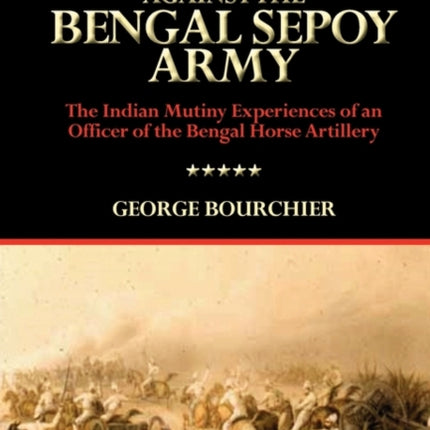 Eight Months Campaign Against the Bengal Sepoy Army the Indian Mutiny Experiences of an Officer of the Bengal Horse Artillery