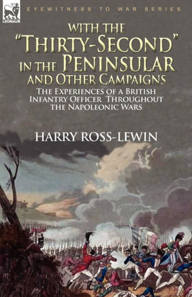 With the ThirtySecond in the Peninsular and Other Campaigns the Experiences of a British Infantry Officer Throughout the Napoleonic Wars