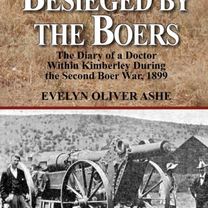 Besieged by the Boers the Diary of a Doctor Within Kimberley During the Second Boer War 1899