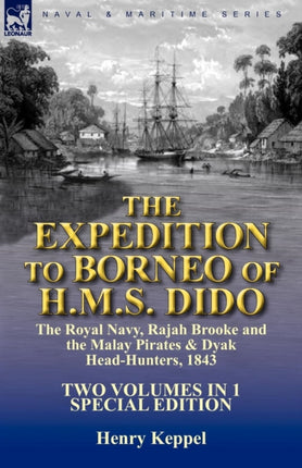 The Expedition to Borneo of HMS Dido the Royal Navy Rajah Brooke and the Malay Pirates  Dyak HeadHunters 1843Two Volumes in 1 Special Edition
