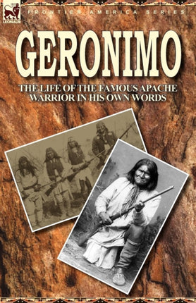 Geronimo the Life of the Famous Apache Warrior in His Own Words