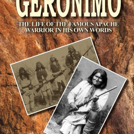 Geronimo the Life of the Famous Apache Warrior in His Own Words