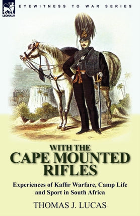 With the Cape Mounted RiflesExperiences of Kaffir Warfare Camp Life and Sport in South Africa