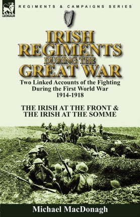 Irish Regiments During the Great War Two Linked Accounts of the Fighting During the First World War 19141918The Irish at the Front  The Irish at the Somme