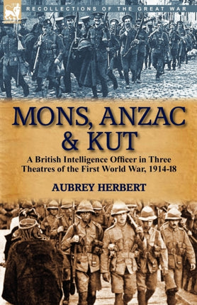 Mons Anzac  Kut a British Intelligence Officer in Three Theatres of the First World War 191418