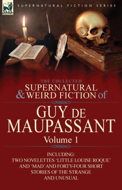 The Collected Supernatural and Weird Fiction of Guy de Maupassant Volume 1Including Two Novelettes Little Louise Roque and Mad and FortyFour Sh