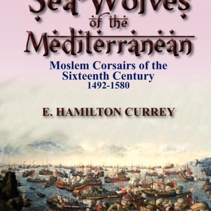 SeaWolves of the Mediterranean Moslem Corsairs of the Sixteenth Century 14921580
