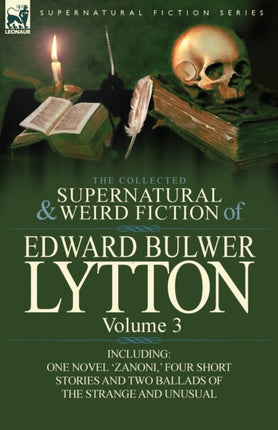 The Collected Supernatural and Weird Fiction of Edward Bulwer LyttonVolume 3 Including One Novel Zanoni  Four Short Stories and Two Ballads of Th