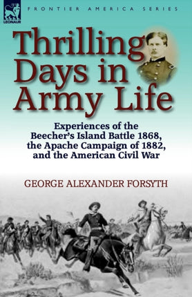 Thrilling Days in Army Life Experiences of the Beechers Island Battle 1868 the Apache Campaign of 1882 and the American Civil War