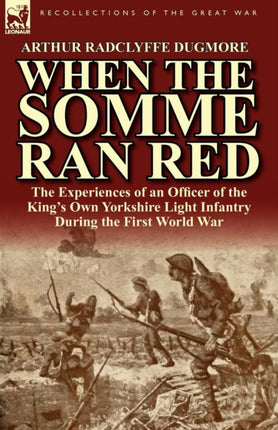 When the Somme Ran Red The Experiences of an Officer of the Kings Own Yorkshire Light Infantry During the First World War