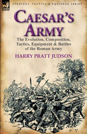 Caesars Army the Evolution Composition Tactics Equipment  Battles of the Roman Army