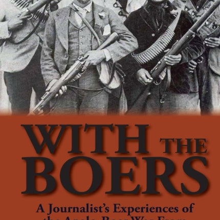 With the Boers a Journalists Experiences of the AngloBoer War From the Boer Perspective