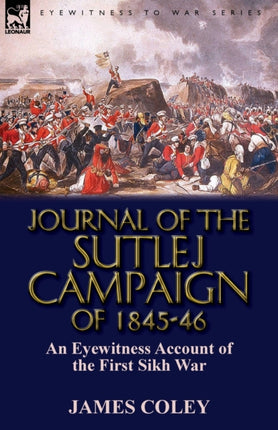Journal of the Sutlej Campaign of 18456 An Eyewitness Account of the First Sikh War