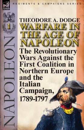 Warfare in the Age of NapoleonVolume 1 the Revolutionary Wars Against the First Coalition in Northern Europe and the Italian Campaign 17891797