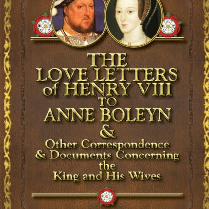 The Love Letters of Henry VIII to Anne Boleyn  Other Correspondence  Documents Concerning the King and His Wives