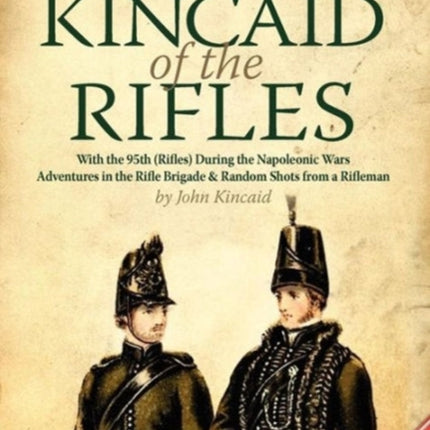 The Complete Kincaid of the RiflesWith the 95th Rifles During the Napoleonic Wars Adventures in the Rifle Brigade  Random Shots from a Rifleman