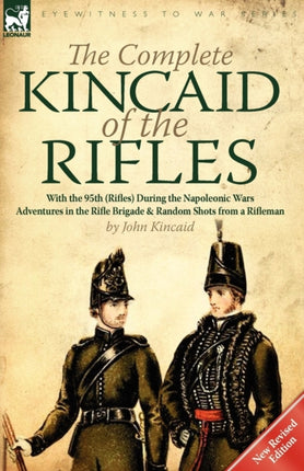 The Complete Kincaid of the RiflesWith the 95th Rifles During the Napoleonic Wars Adventures in the Rifle Brigade  Random Shots from a Rifleman
