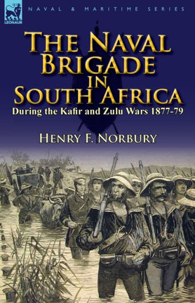 The Naval Brigade in South Africa During the Kafir and Zulu Wars 187779