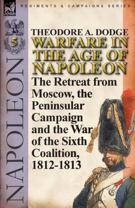 Warfare in the Age of NapoleonVolume 5 The Retreat from Moscow the Peninsular Campaign and the War of the Sixth Coalition 18121813