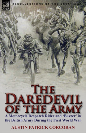 The Daredevil of the Army A Motorcycle Despatch Rider and Buzzer in the British Army During the First World War