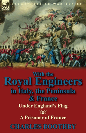 With the Royal Engineers in Italy the Peninsula  France Under Englands Flag and a Prisoner of France