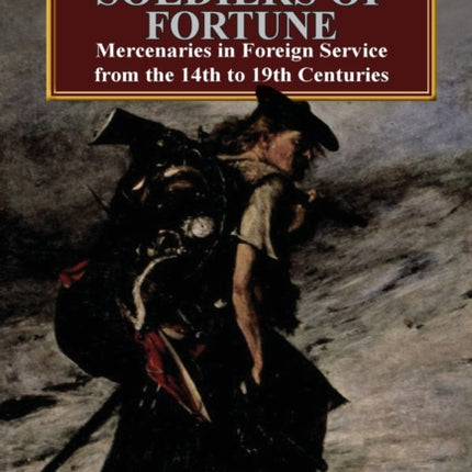 The Scottish Soldiers of Fortune Mercenaries in Foreign Service from the 14th to 19th Centuries