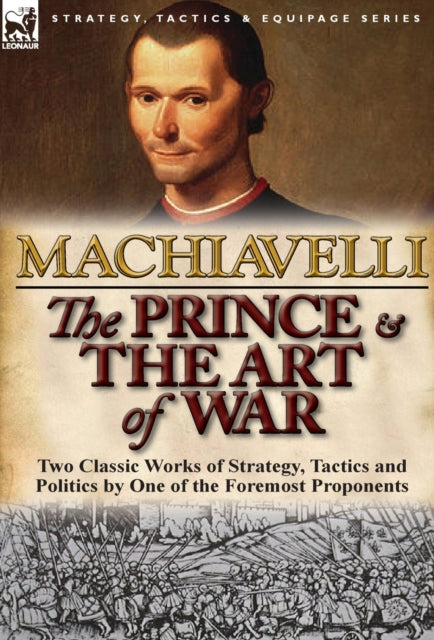 The Prince  The Art of War Two Classic Works of Strategy Tactics and Politics by One of the Foremost Proponents