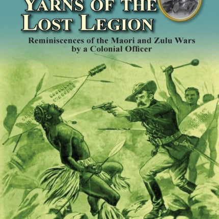 Camp Fire Yarns of the Lost Legion Reminiscences of the Maori and Zulu Wars by a Colonial Officer