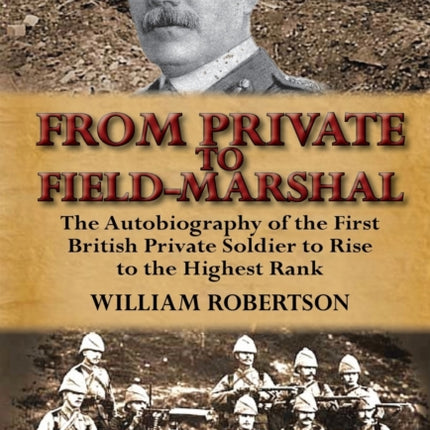 From Private to FieldMarshal The Autobiography of the First British Private Soldier to Rise to the Highest Rank