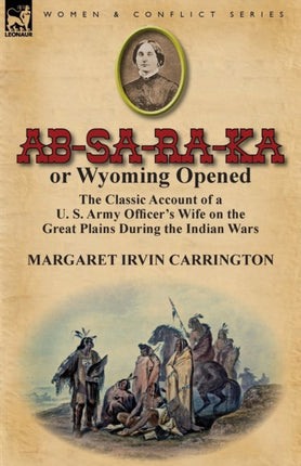 ABSaRaKa or Wyoming Opened The Classic Account of A U S Army Officers Wife on the Great Plains During the Indian Wars