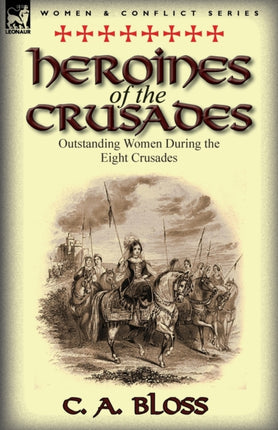 Heroines of the Crusades Outstanding Women During the Eight Crusades