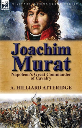 Joachim Murat Napoleons Great Commander of Cavalry
