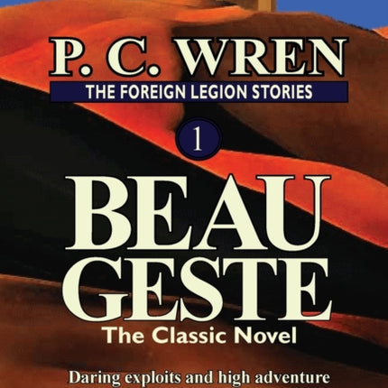 The Foreign Legion Stories 1 Beau Geste Daring Exploits and High Adventure Under the Torturous Sun of North Africas Sahara Desert