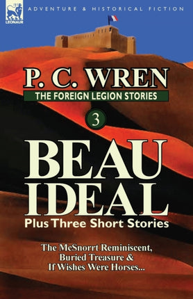 The Foreign Legion Stories 3 Beau Ideal Plus Three Short Stories The McSnorrt Reminiscent Buried Treasure  If Wishes Were Horses