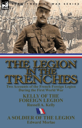 The Legion in the Trenches Two Accounts of the French Foreign Legion During the First World War