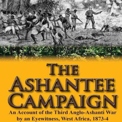 The Ashantee Campaign An Account of the Third AngloAshanti War by an Eyewitness West Africa 18734