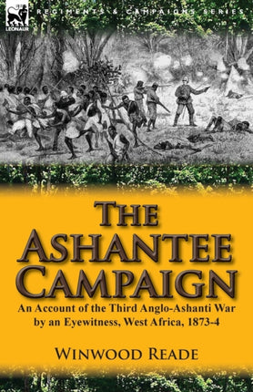 The Ashantee Campaign An Account of the Third AngloAshanti War by an Eyewitness West Africa 18734