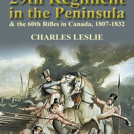 With the 29th Regiment in the Peninsula  the 60th Rifles in Canada 18071832