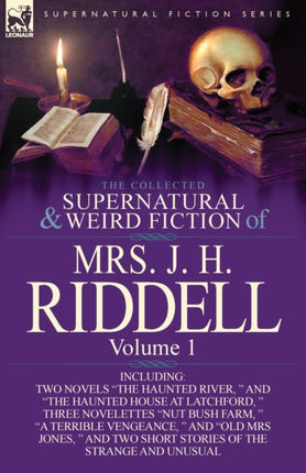 The Collected Supernatural and Weird Fiction of Mrs J H Riddell Volume 1Including Two Novels The Haunted River  and The Haunted House at Latc