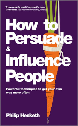 How to Persuade and Influence People: Powerful Techniques to Get Your Own Way More Often