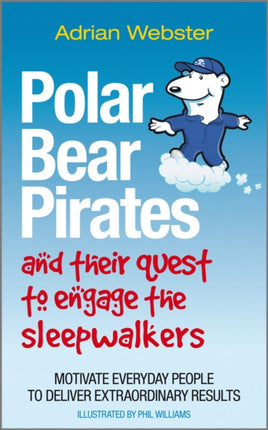 Polar Bear Pirates and Their Quest to Engage the Sleepwalkers: Motivate everyday people to deliver extraordinary results