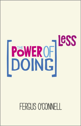 The Power of Doing Less: Why Time Management Courses Don't Work And How To Spend Your Precious Life On The Things That Really Matter