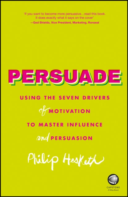 Persuade: Using the Seven Drivers of Motivation to Master Influence and Persuasion