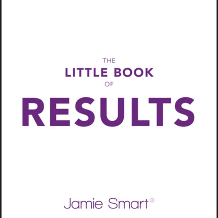 The Little Book of Results: A Quick Guide to Achieving Big Goals