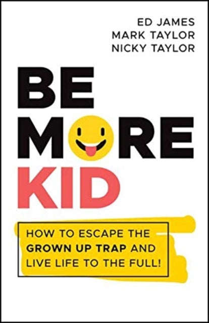 Be More Kid: How to Escape the Grown Up Trap and Live Life to the Full!