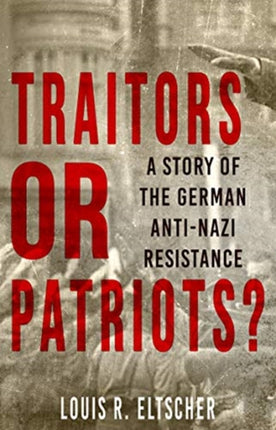 Traitors or Patriots?: A Story of the German Anti-Nazi Resistance