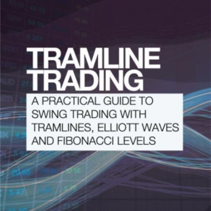 Tramline Trading A practical guide to swing trading with tramlines Elliott Waves and Fibonacci levels