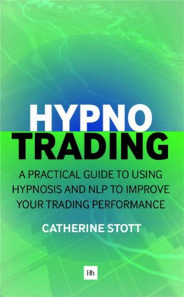 Hypnotrading A Practical Guide to Using Hypnosis and NLP to Improve Your Trading Performance