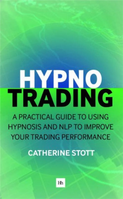 Hypnotrading A Practical Guide to Using Hypnosis and NLP to Improve Your Trading Performance