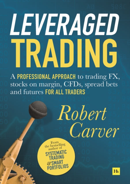 Leveraged Trading: A professional approach to trading FX, stocks on margin, CFDs, spread bets and futures for all traders